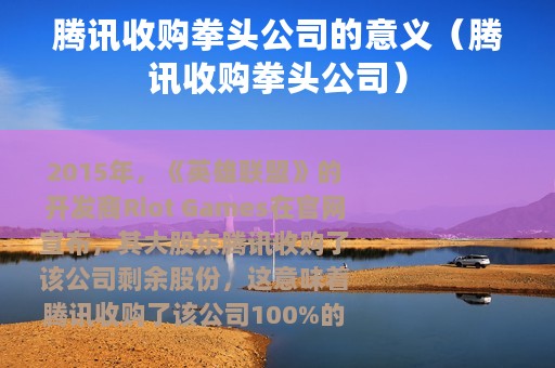 腾讯收购拳头公司的意义（腾讯收购拳头公司）