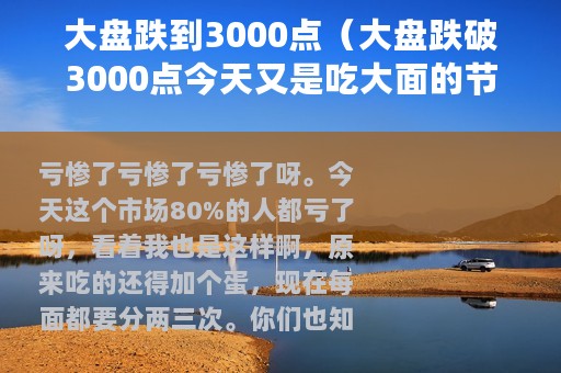 大盘跌到3000点（大盘跌破3000点今天又是吃大面的节奏）