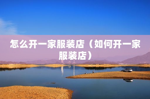 怎么开一家服装店（如何开一家服装店）