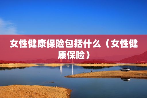 女性健康保险包括什么（女性健康保险）