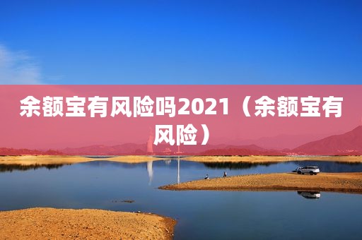 余额宝有风险吗2021（余额宝有风险）