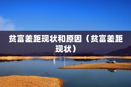 贫富差距现状和原因（贫富差距现状）