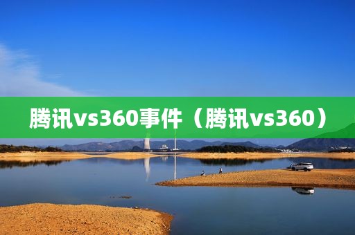 腾讯vs360事件（腾讯vs360）