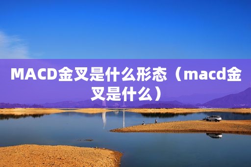 MACD金叉是什么形态（macd金叉是什么）