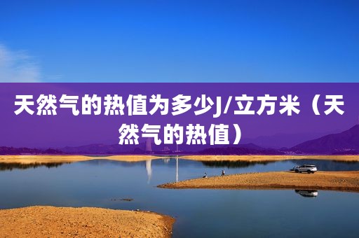 天然气的热值为多少J/立方米（天然气的热值）