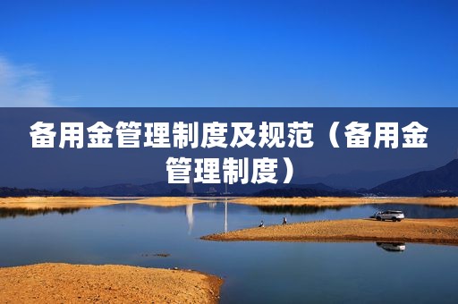 备用金管理制度及规范（备用金管理制度）