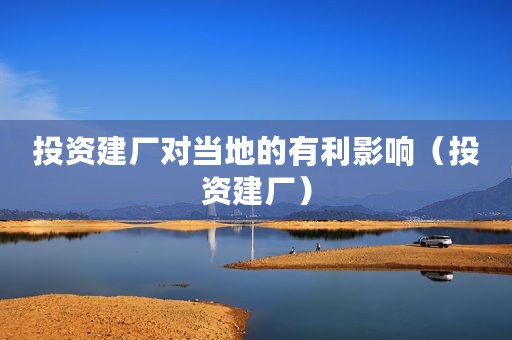 投资建厂对当地的有利影响（投资建厂）