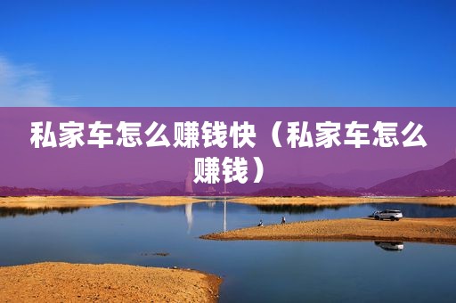 私家车怎么赚钱快（私家车怎么赚钱）