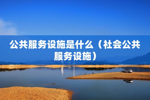 公共服务设施是什么（社会公共服务设施）