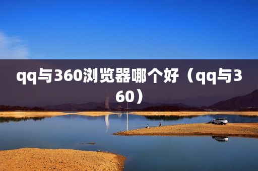 qq与360浏览器哪个好（qq与360）
