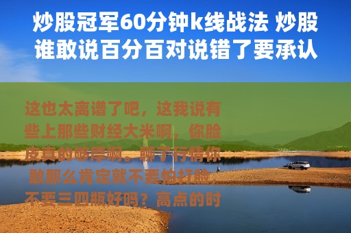 炒股冠军60分钟k线战法 炒股谁敢说百分百对说错了要承认,不要删文章