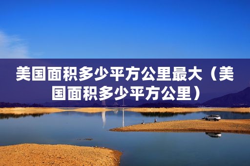 美国面积多少平方公里最大（美国面积多少平方公里）