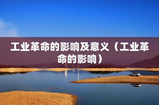 工业革命的影响及意义（工业革命的影响）