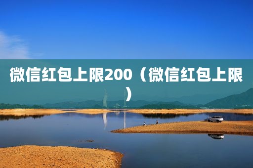 微信红包上限200（微信红包上限）