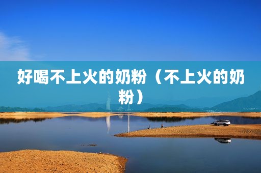 好喝不上火的奶粉（不上火的奶粉）