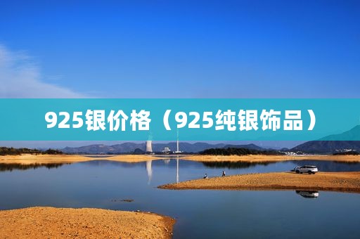 925银价格（925纯银饰品）
