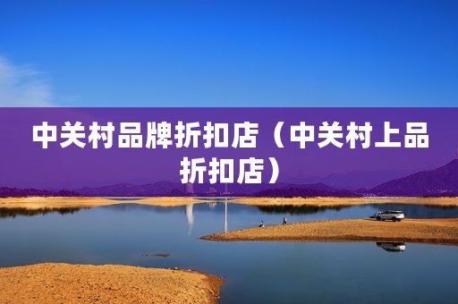 中关村品牌折扣店（中关村上品折扣店）