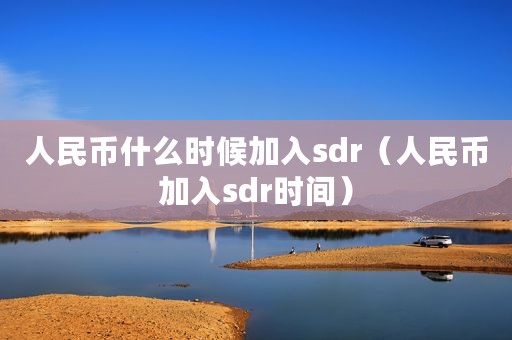 人民币什么时候加入sdr（人民币加入sdr时间）