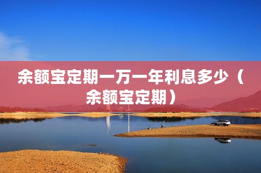 余额宝定期一万一年利息多少（余额宝定期）