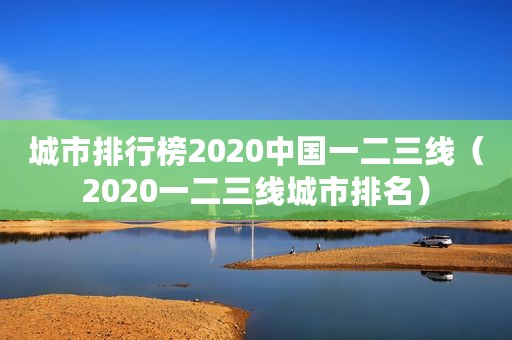 城市排行榜2020中国一二三线（2020一二三线城市排名）