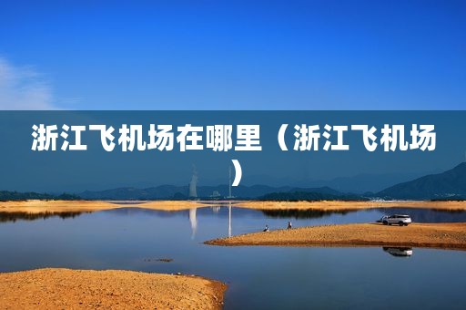 浙江飞机场在哪里（浙江飞机场）