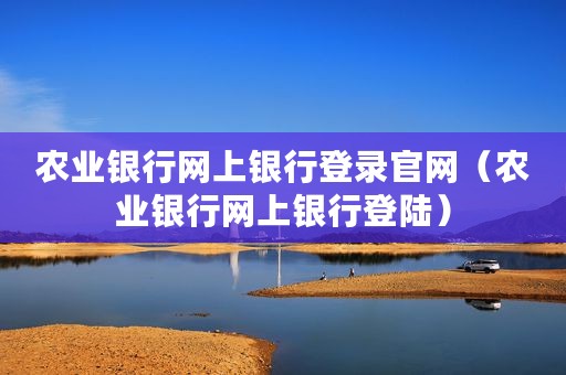 农业银行网上银行登录官网（农业银行网上银行登陆）