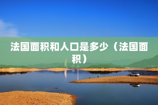 法国面积和人口是多少（法国面积）