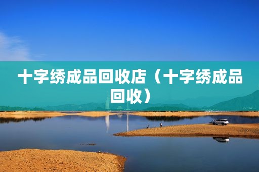 十字绣成品回收店（十字绣成品回收）