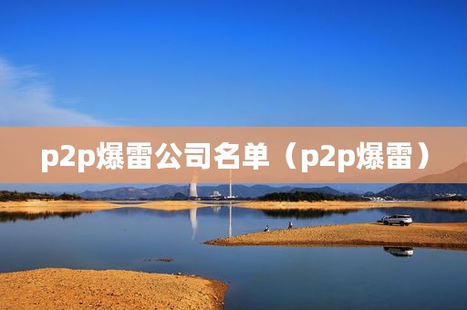 p2p爆雷公司名单（p2p爆雷）