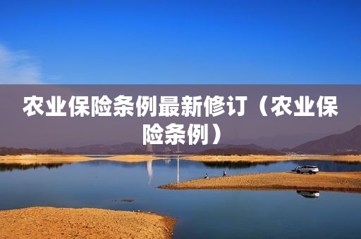 农业保险条例最新修订（农业保险条例）