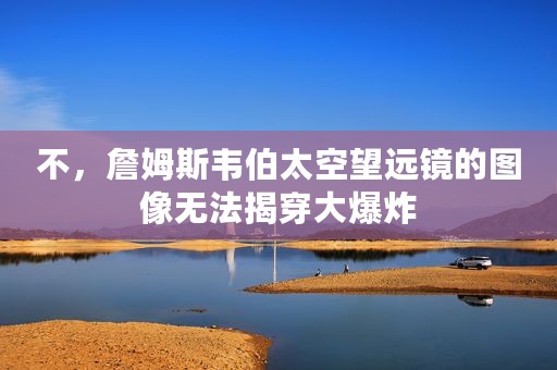不，詹姆斯韦伯太空望远镜的图像无法揭穿大爆炸