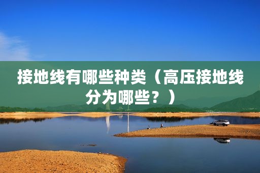 接地线有哪些种类（高压接地线分为哪些？）
