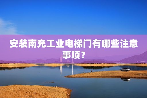 安装南充工业电梯门有哪些注意事项？