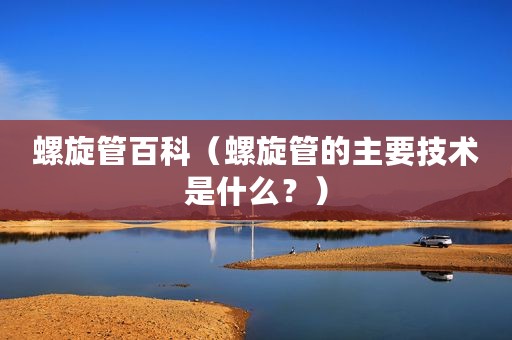 螺旋管百科（螺旋管的主要技术是什么？）