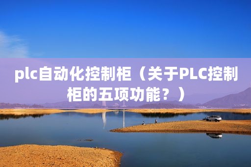 plc自动化控制柜（关于PLC控制柜的五项功能？）