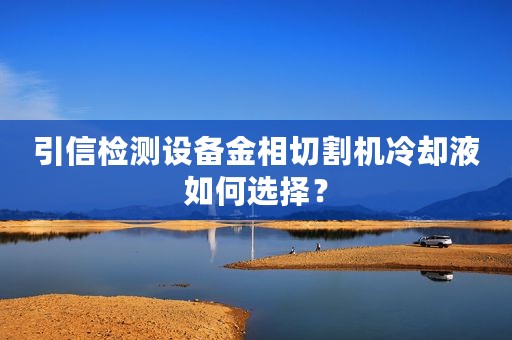 引信检测设备金相切割机冷却液如何选择？