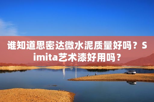 谁知道思密达微水泥质量好吗？Simita艺术漆好用吗？