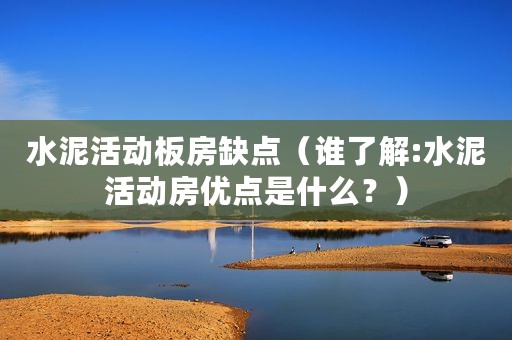 水泥活动板房缺点（谁了解:水泥活动房优点是什么？）