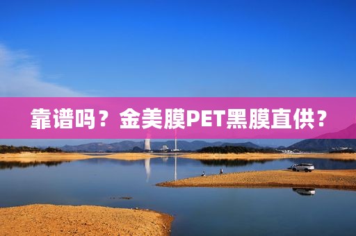 靠谱吗？金美膜PET黑膜直供？