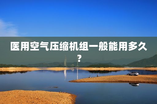 医用空气压缩机组一般能用多久？