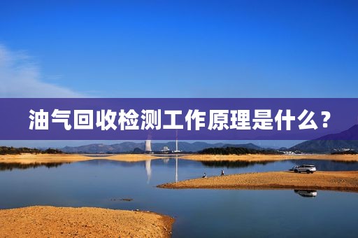 油气回收检测工作原理是什么？