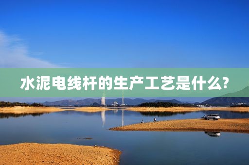 水泥电线杆的生产工艺是什么?