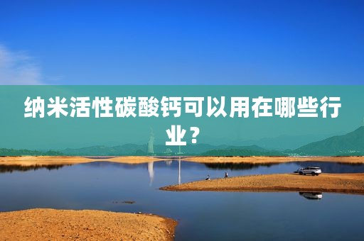 纳米活性碳酸钙可以用在哪些行业？