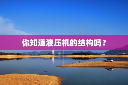 你知道液压机的结构吗？