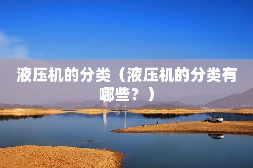 液压机的分类（液压机的分类有哪些？）