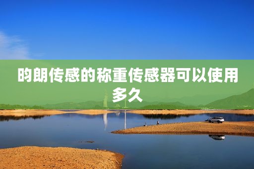 昀朗传感的称重传感器可以使用多久