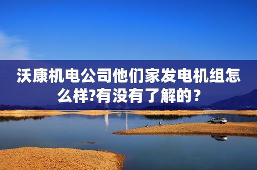 沃康机电公司他们家发电机组怎么样?有没有了解的？