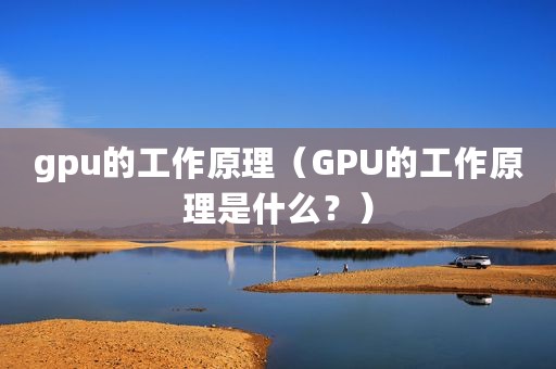 gpu的工作原理（GPU的工作原理是什么？）