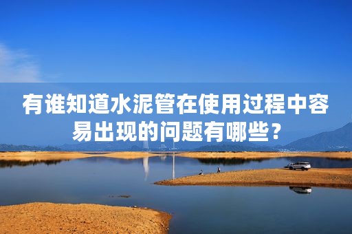 有谁知道水泥管在使用过程中容易出现的问题有哪些？