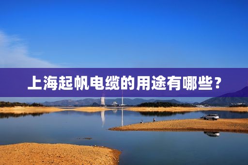 上海起帆电缆的用途有哪些？